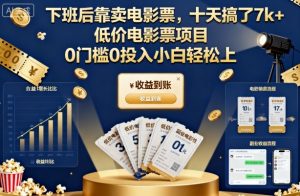 下班后靠卖电影票,十天搞了7k+,低价电影票项目,0门槛0投入小白轻松上手【揭秘】-稀缺资源库