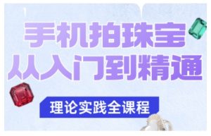 手机拍珠宝从入门到精通,告别拍不出珠宝质感的困扰-稀缺资源库