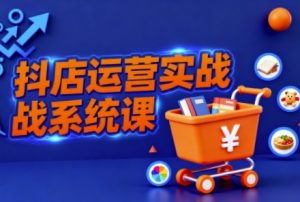 抖音小店全流程实操课,助创业者商家系统掌握抖店运营精髓-稀缺资源库