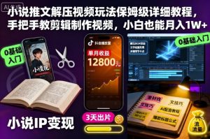 小说推文解压视频玩法保姆级详细教程,手把手教剪辑制作视频,小白也能月入1W+-稀缺资源库