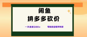 闲鱼拼多多砍价项目,全网最新玩法,一天保底3张+,零成本光用手机就可以【揭秘】-稀缺资源库