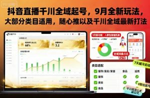 抖音直播千川全域起号,9月全新玩法,大部分类目适用,随心推以及千川全域最新打法-稀缺资源库