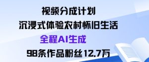 视频分成计划：沉浸式体验农村怀旧生活全程AI生成98条作品粉丝12.7W-稀缺资源库