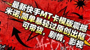 最新快手MT卡模版震撼多米诺,简单粗暴轻松过原创出框,可带货,剧情,影视-稀缺资源库