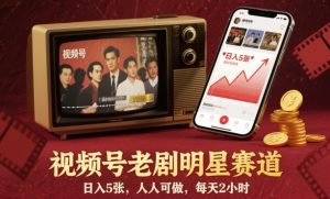 视频号老剧明星赛道,日入5张,人人可做,每天2小时-稀缺资源库