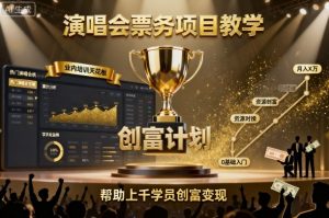 演唱会票务项目教学,业内培训天花板,帮助上千学员创富变现-稀缺资源库