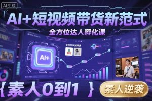 AI+短视频带货新范式全方位达人孵化课，素人也可以从0到1，全方位认知短视频带货-稀缺资源库