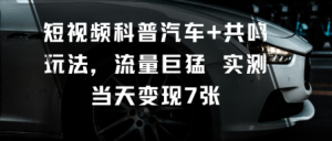 短视频科普汽车+共鸣玩法，流量巨猛实测当天变现7张-稀缺资源库