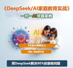DeepSeek+Al家庭教育实战,一对一AI学霸家教,3天成Ai家教达人,带娃+创收两不误-稀缺资源库