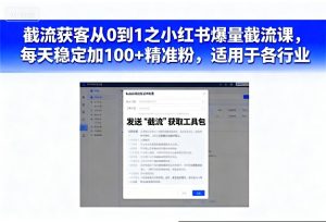 截流获客从0到1之小红书爆量截流课，每天稳定加100+精准粉，适用于各行业-稀缺资源库