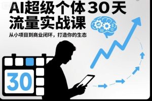 AI超级个体30天流量实战课，从小项目到商业闭环，打造你的生态-稀缺资源库