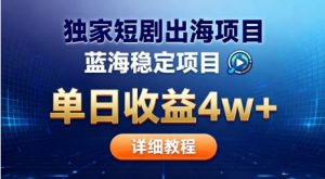 全网独家短剧出海掘金，蓝海红利，单日最高收益5w+，别卷国内了【揭秘】-稀缺资源库