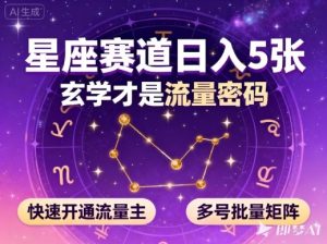 公众号星座赛道，日入5张，玄学才是流量密码，快速开通流量主，可多号批量矩阵-稀缺资源库