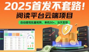 2025首发不套路！阅读平台云端项目，自动提现批量矩阵，单机50+，当天变现【揭秘】-稀缺资源库