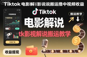 Tiktok电影解说搬运撸中视频收益，tk影视解说搬运教学-稀缺资源库