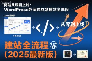 网站从零到上线:WordPress外贸独立站建站全流程(2025最新版)-稀缺资源库