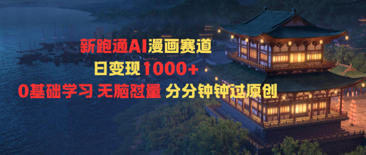 新跑通AI漫画赛道日变现1k+0基础学习无脑怼量分分钟钟过原创-稀缺资源库
