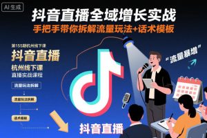 抖音直播全域增长实战第155期杭州线下课,手把手带你拆解流量玩法+话术模板-稀缺资源库