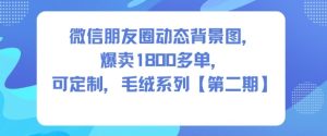 微信朋友圈动态背景图,爆卖1800多单,可定制,毛绒系列【第二期】-稀缺资源库