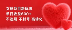 女粉项目新玩法单日收益6张+不违规不封号高转化-稀缺资源库