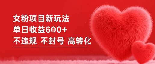 女粉项目新玩法单日收益6张+不违规不封号高转化-稀缺资源库