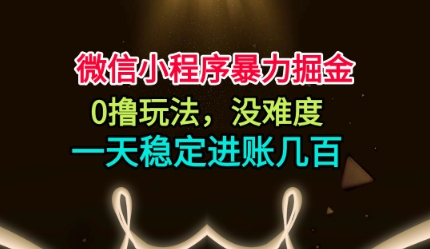 微信小程序暴力掘金，0撸玩法，没难度，一天稳定进账几张【揭秘】-稀缺资源库