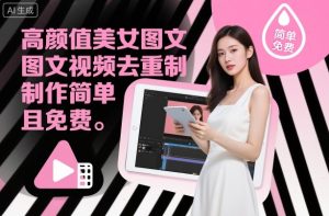 高颜值美女图文视频去重制作教学,制作简单且免费-稀缺资源库