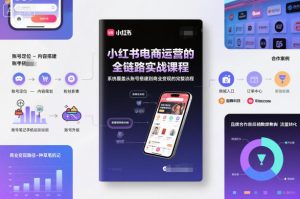 小红书电商运营的全链路实战课程,系统覆盖从账号搭建到商业变现的完整流程-稀缺资源库