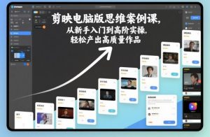 剪映电脑版思维案例课，从新手入门到高阶实操，轻松产出高质量作品-稀缺资源库