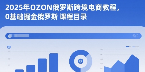 2025年OZON俄罗斯跨境电商教程，0基础掘金俄罗斯-稀缺资源库