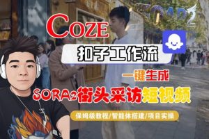 Coze扣子智能体工作流一键生成“SORA2街头采访“短视频,全流程保姆级教学-稀缺资源库