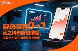 自热获客从0到1之抖音自热爆量,不投流也能在抖音拿稳定流量-稀缺资源库