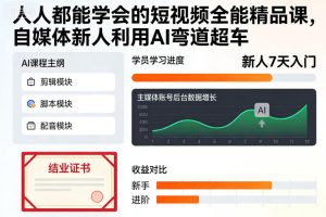 人人都能学会的短视频全能精品课,自媒体新人利用AI弯道超车-稀缺资源库
