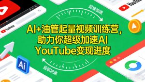 AI+油管起量视频训练营,助力你超级加速AI YouTube变现进度-稀缺资源库