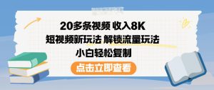 20多条视频收入8K，短视频新玩法，解锁流量玩法，小白轻松复制-稀缺资源库