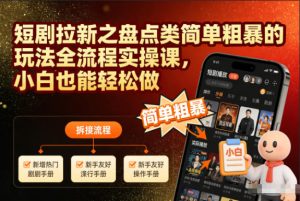 短剧拉新之盘点类简单粗暴的玩法全流程实操课,小白也能轻松做-稀缺资源库