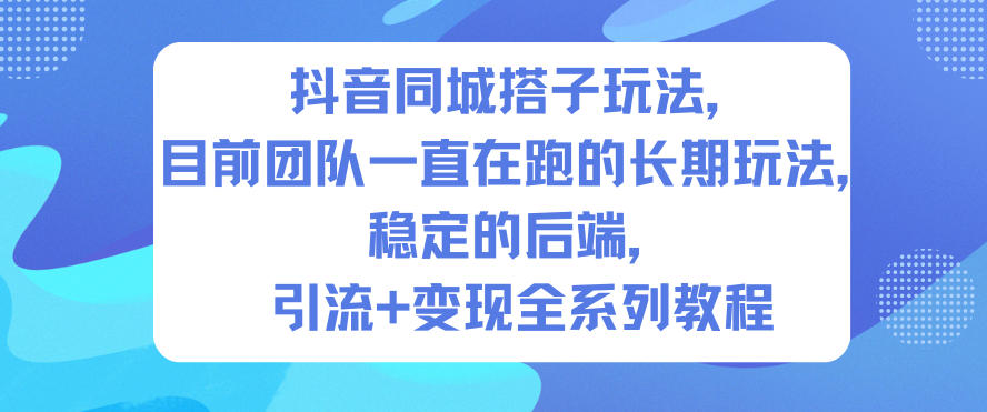 抖音同城搭子玩法，目前团队一直在跑的长期玩法，稳定的后端，引流+变现全系列教程-稀缺资源库