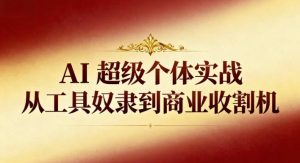 AI超级个体实战：从工具奴隶到商业收割机-稀缺资源库