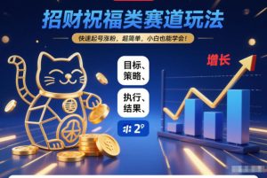 招财祝福类赛道玩法,快速起号涨粉,超简单,小白也能学会!-稀缺资源库