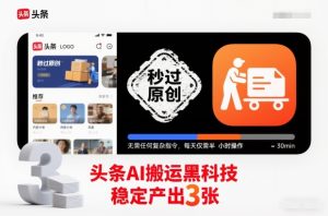 头条AI搬运黑科技，秒过原创，无需任何复杂指令，每天仅需半小时操作，稳定产出3张【揭秘】-稀缺资源库