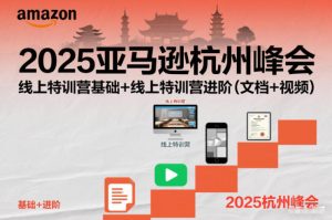 2025亚马逊杭州峰会,线上特训营基础+线上特训营进阶(文档+视频)-稀缺资源库