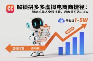 解锁拼多多虚拟电商捷径：智能机器人全程托管，月收益可达1-5W【揭秘】-稀缺资源库