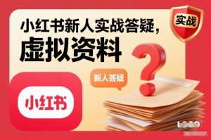小红书新人实战答疑,小红书虚拟资料项目实战答疑-稀缺资源库