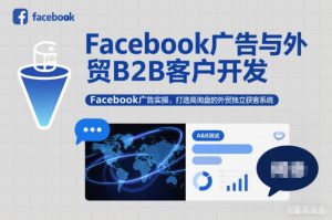 Facebook广告与外贸B2B客户开发,Facebook广告实操,打造高询盘的外贸独立获客系统-稀缺资源库
