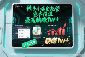 【快手小店全托管】资本投流,包出单,最高躺賺1w+【揭秘】-稀缺资源库