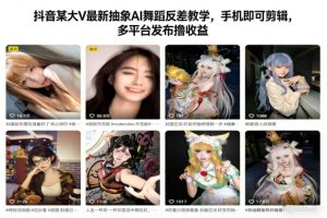 抖音某大V最新抽象AI舞蹈反差教学,手机即可剪辑,多平台发布撸收益-稀缺资源库