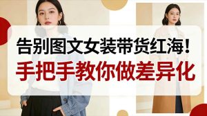 告别图文女装带货红海!手把手教你做差异化,新手也能弯道超车-稀缺资源库
