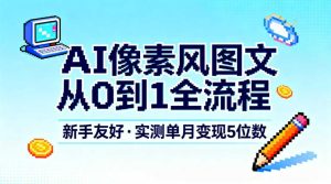 AI像素风图文从0到1全流程,新手友好,实测单月变现5位数-稀缺资源库
