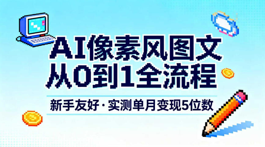 AI像素风图文从0到1全流程，新手友好，实测单月变现5位数-稀缺资源库