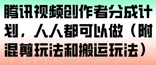 腾讯视频创作者分成计划，人人都可以做（附混剪玩法和搬运玩法）-稀缺资源库